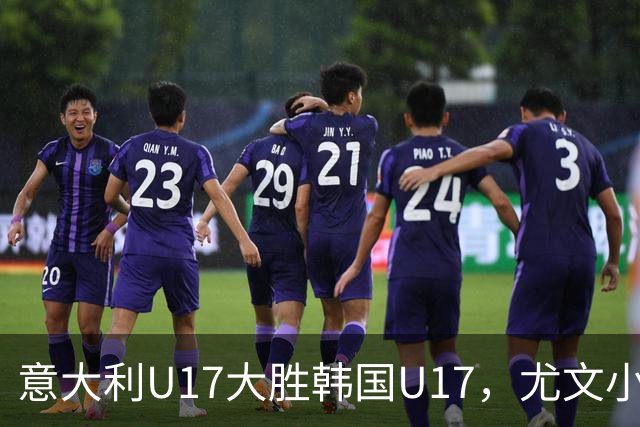 意大利U17大胜韩国U17，尤文小将萨尔瓦伊表现抢眼